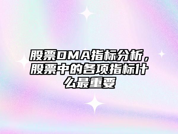 股票DMA指標分析，股票中的各項指標什么最重要