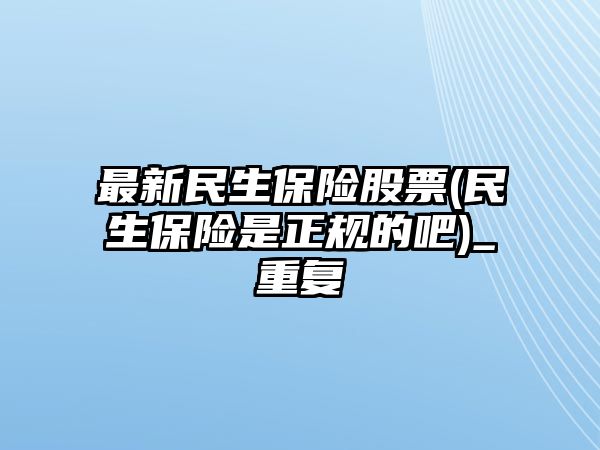 最新民生保險股票(民生保險是正規的吧)_重復