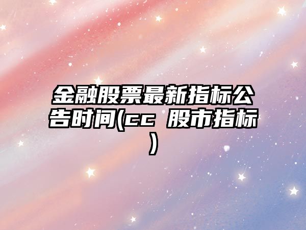 金融股票最新指標公告時(shí)間(ccⅠ股市指標)