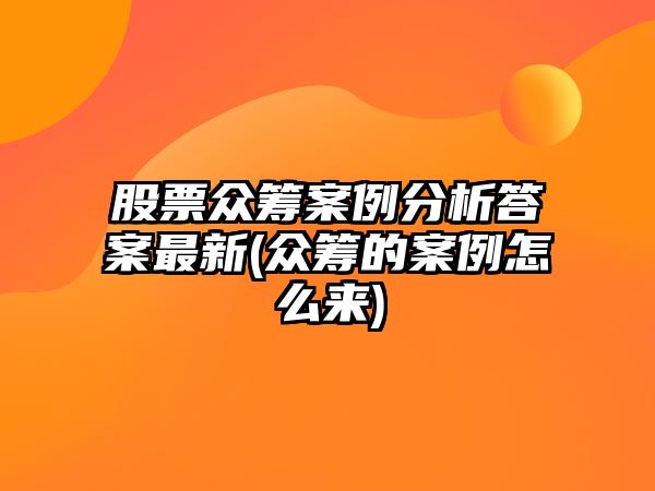 股票眾籌案例分析答案最新(眾籌的案例怎么來(lái))