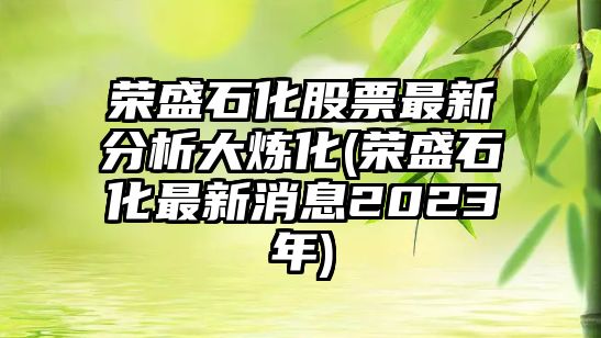 榮盛石化股票最新分析大煉化(榮盛石化最新消息2023年)