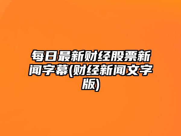 每日最新財經(jīng)股票新聞字幕(財經(jīng)新聞文字版)