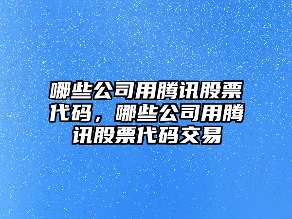 哪些公司用騰訊股票代碼，哪些公司用騰訊股票代碼交易