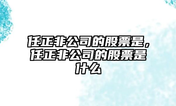 任正非公司的股票是，任正非公司的股票是什么