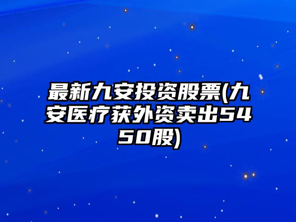 最新九安投資股票(九安醫療獲外資賣(mài)出5450股)