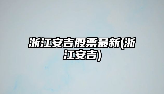 浙江安吉股票最新(浙江安吉)