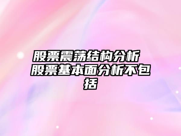 股票震蕩結構分析 股票基本面分析不包括