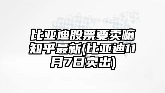 比亞迪股票要賣(mài)嘛知乎最新(比亞迪11月7日賣(mài)出)