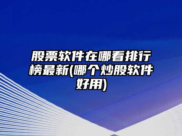 股票軟件在哪看排行榜最新(哪個(gè)炒股軟件好用)