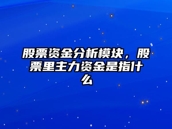 股票資金分析模塊，股票里主力資金是指什么