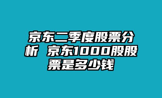 京東二季度股票分析 京東1000股股票是多少錢(qián)