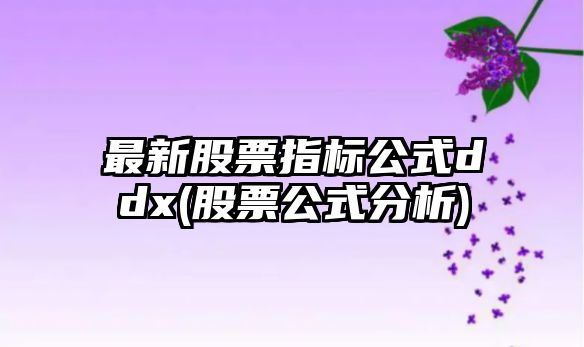 最新股票指標公式ddx(股票公式分析)