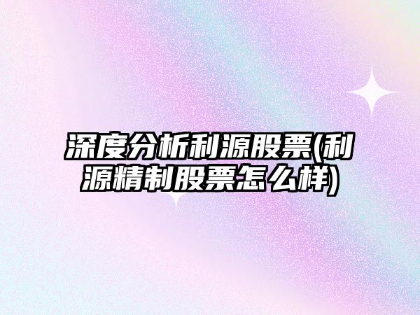 深度分析利源股票(利源精制股票怎么樣)