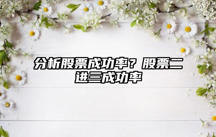 分析股票成功率？股票二進(jìn)三成功率