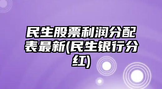 民生股票利潤分配表最新(民生銀行分紅)