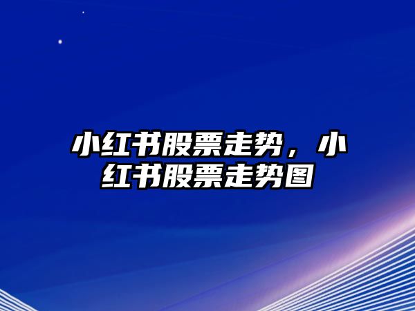 小紅書(shū)股票走勢，小紅書(shū)股票走勢圖