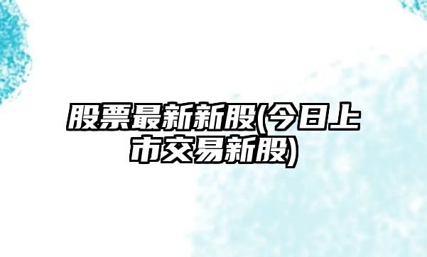 股票最新新股(今日上市交易新股)