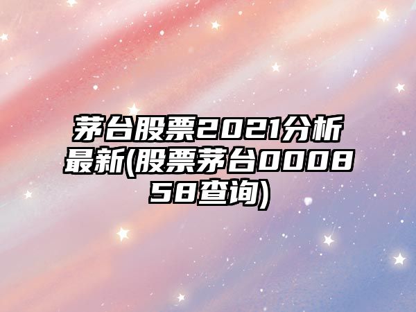 茅臺股票2021分析最新(股票茅臺000858查詢(xún))