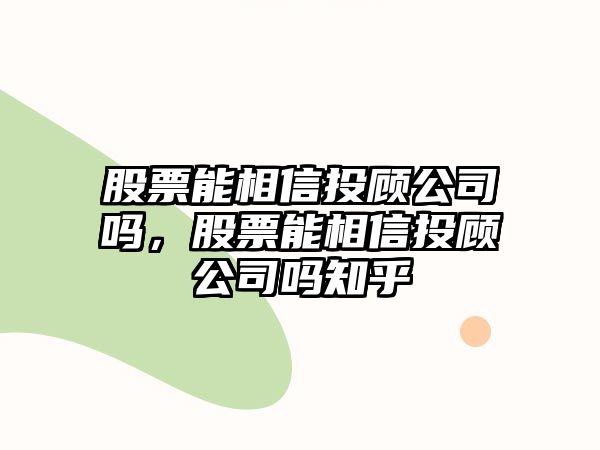 股票能相信投顧公司嗎，股票能相信投顧公司嗎知乎