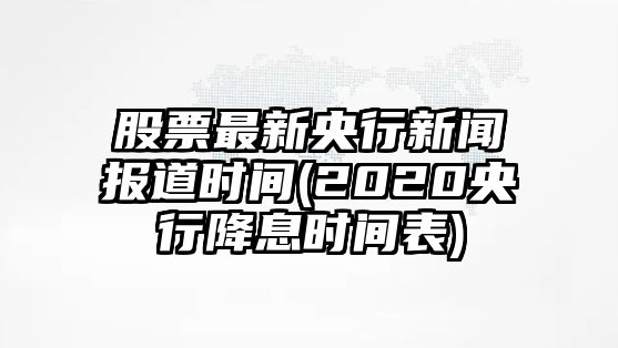 股票最新央行新聞報道時(shí)間(2020央行降息時(shí)間表)