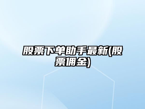 股票下單助手最新(股票傭金)