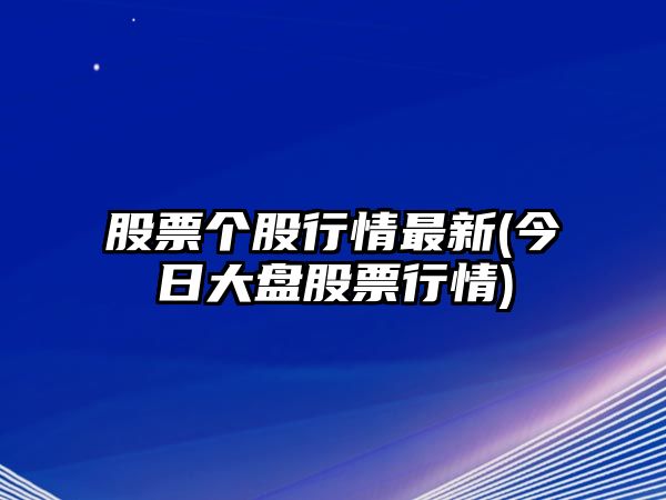 股票個(gè)股行情最新(今日大盤(pán)股票行情)