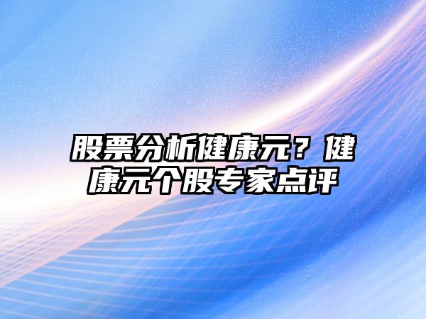 股票分析健康元？健康元個(gè)股專(zhuān)家點(diǎn)評