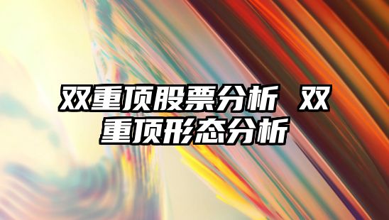 雙重頂股票分析 雙重頂形態(tài)分析