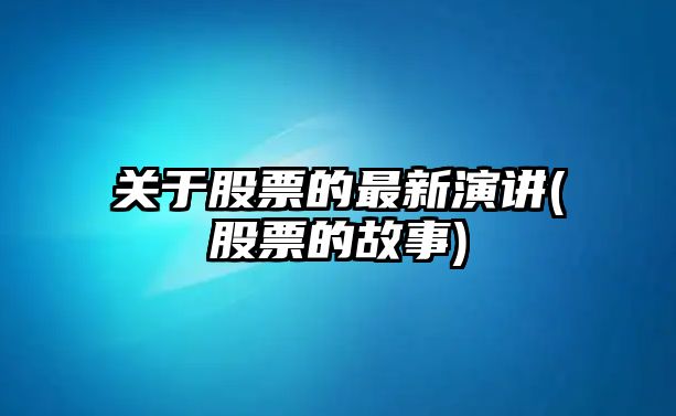 關(guān)于股票的最新演講(股票的故事)