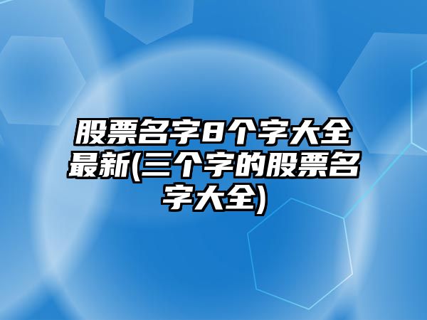 股票名字8個(gè)字大全最新(三個(gè)字的股票名字大全)