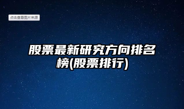 股票最新研究方向排名榜(股票排行)