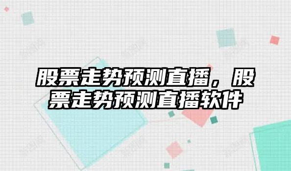 股票走勢預測直播，股票走勢預測直播軟件