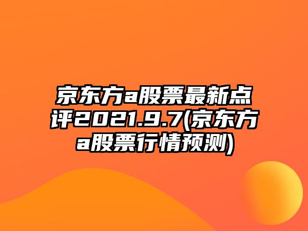 京東方a股票最新點(diǎn)評2021.9.7(京東方a股票行情預測)