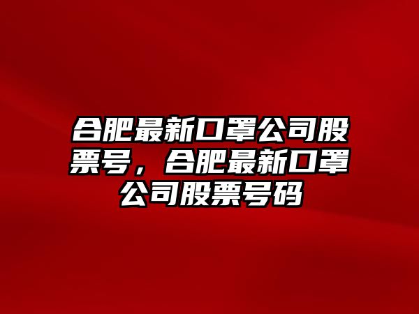 合肥最新口罩公司股票號，合肥最新口罩公司股票號碼