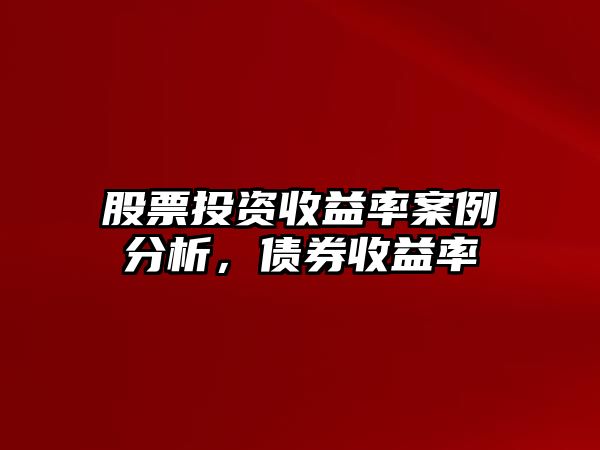 股票投資收益率案例分析，債券收益率