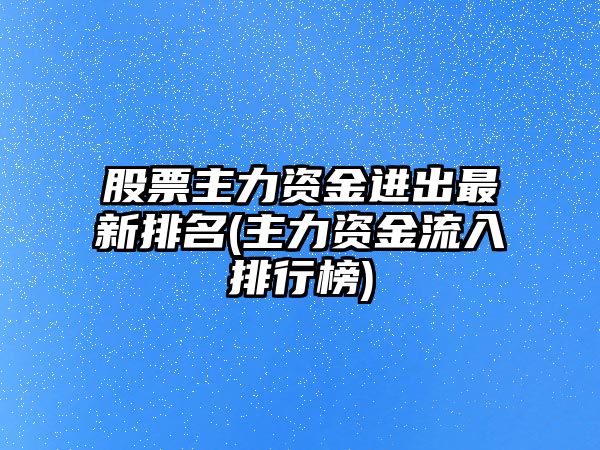 股票主力資金進(jìn)出最新排名(主力資金流入排行榜)