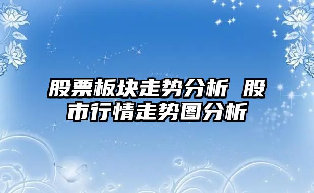 股票板塊走勢分析 股市行情走勢圖分析