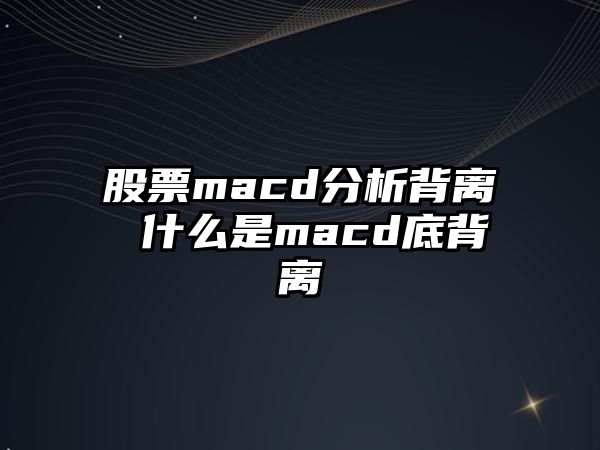 股票macd分析背離 什么是macd底背離