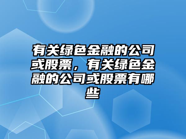 有關(guān)綠色金融的公司或股票，有關(guān)綠色金融的公司或股票有哪些