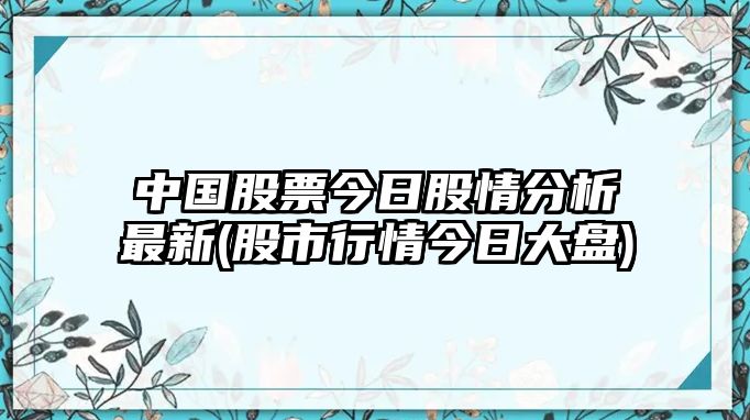 中國股票今日股情分析最新(股市行情今日大盤(pán))