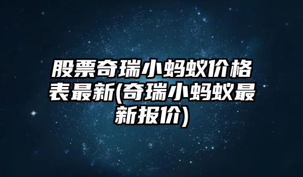 股票奇瑞小螞蟻價(jià)格表最新(奇瑞小螞蟻最新報價(jià))