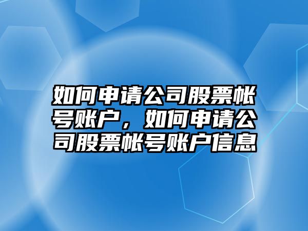 如何申請公司股票帳號賬戶(hù)，如何申請公司股票帳號賬戶(hù)信息