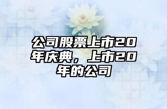 公司股票上市20年慶典，上市20年的公司