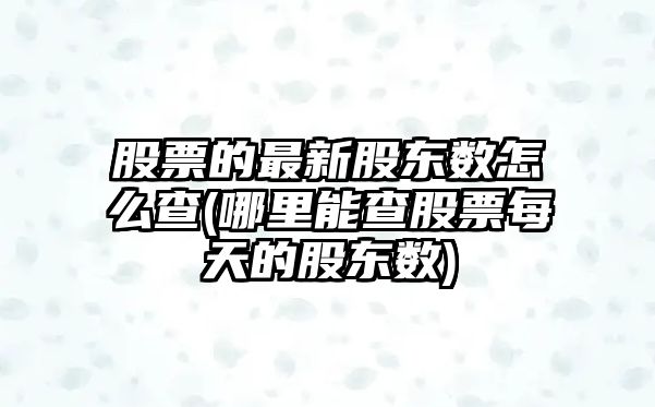 股票的最新股東數怎么查(哪里能查股票每天的股東數)