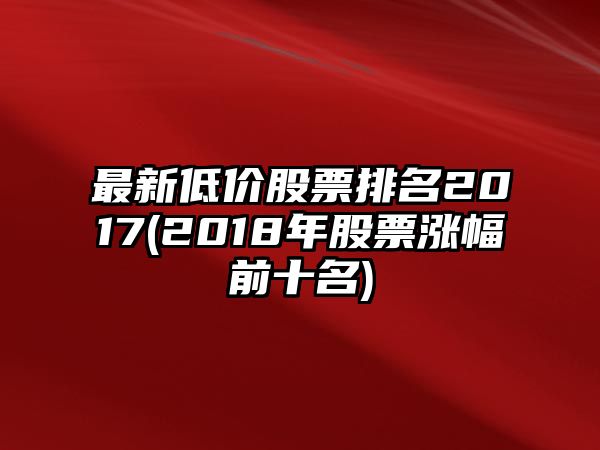 最新低價(jià)股票排名2017(2018年股票漲幅前十名)