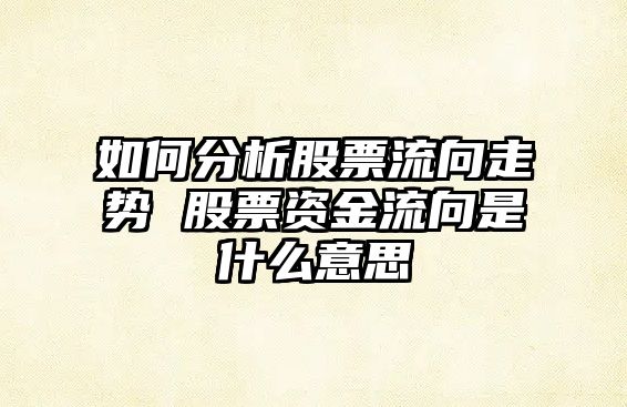 如何分析股票流向走勢 股票資金流向是什么意思