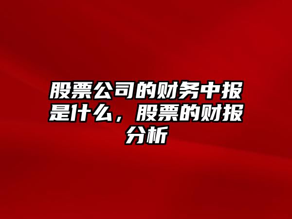 股票公司的財務(wù)中報是什么，股票的財報分析