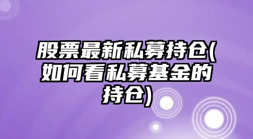 股票最新私募持倉(如何看私募基金的持倉)