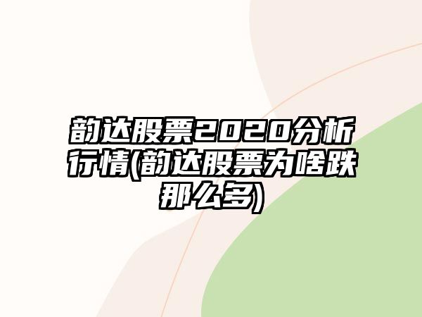 韻達股票2020分析行情(韻達股票為啥跌那么多)