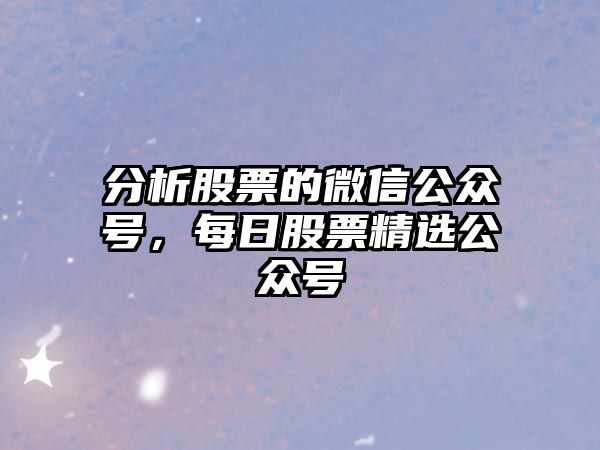 分析股票的微信公眾號，每日股票精選公眾號